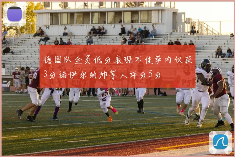 德国队全员低分表现不佳萨内仅获3分诺伊尔纳帅等人评分5分