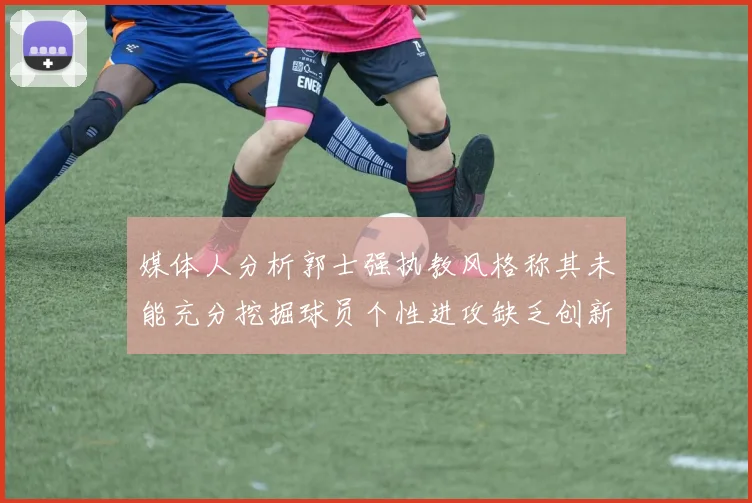 媒体人分析郭士强执教风格称其未能充分挖掘球员个性进攻缺乏创新性