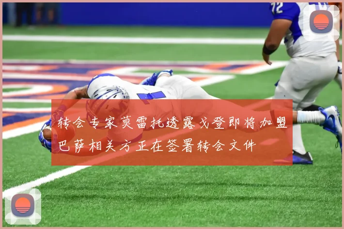 转会专家莫雷托透露戈登即将加盟巴萨相关方正在签署转会文件