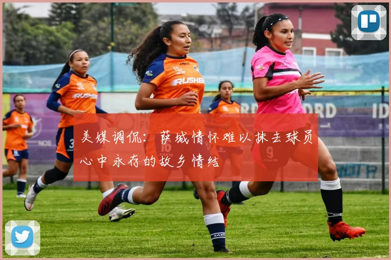 美媒调侃：萨城情怀难以抹去球员心中永存的故乡情结