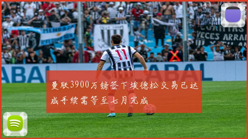 曼联3900万镑签下埃德松交易已达成手续需等至七月完成