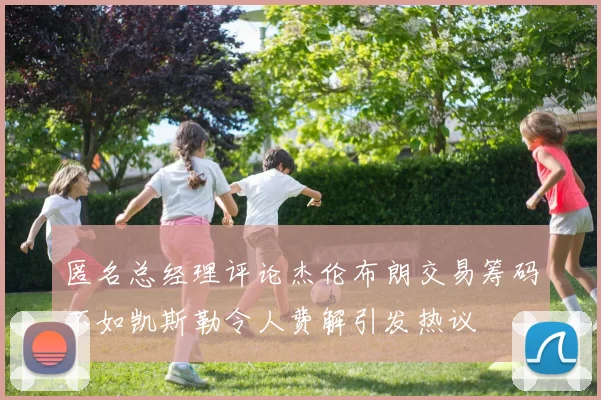 匿名总经理评论杰伦布朗交易筹码不如凯斯勒令人费解引发热议